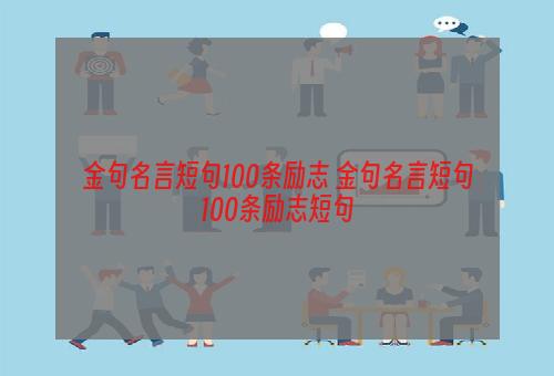 金句名言短句100条励志 金句名言短句100条励志短句