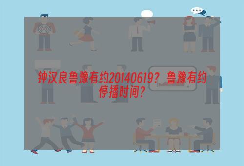 钟汉良鲁豫有约20140619？ 鲁豫有约停播时间？