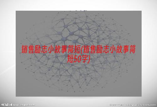 销售励志小故事简短(销售励志小故事简短50字)