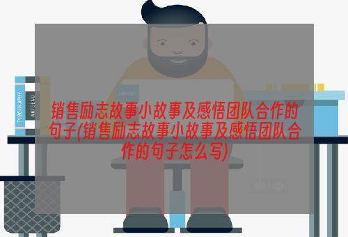 销售励志故事小故事及感悟团队合作的句子(销售励志故事小故事及感悟团队合作的句子怎么写)