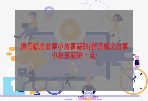 销售励志故事小故事简短(销售励志故事小故事简短一点)