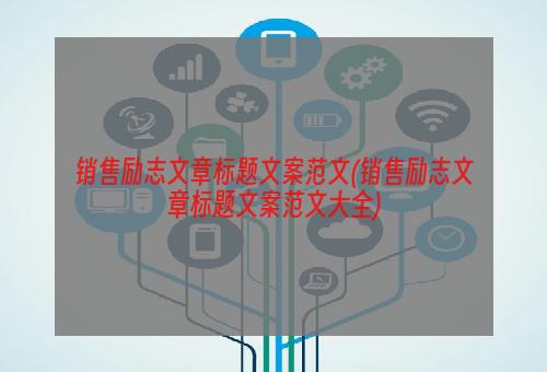 销售励志文章标题文案范文(销售励志文章标题文案范文大全)
