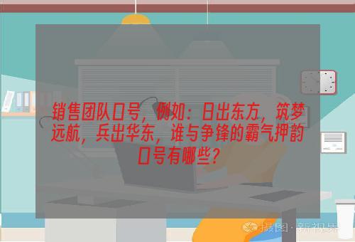 销售团队口号，例如：日出东方，筑梦远航，兵出华东，谁与争锋的霸气押韵口号有哪些？