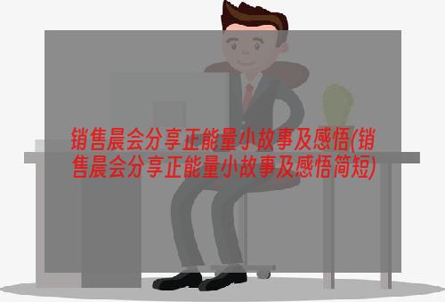 销售晨会分享正能量小故事及感悟(销售晨会分享正能量小故事及感悟简短)