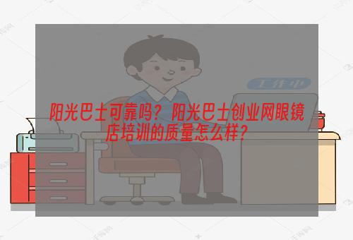 阳光巴士可靠吗？ 阳光巴士创业网眼镜店培训的质量怎么样？