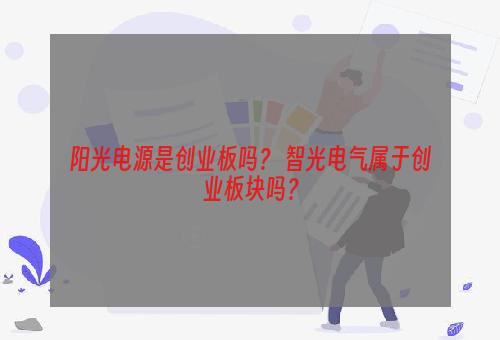 阳光电源是创业板吗？ 智光电气属于创业板块吗？