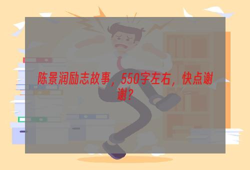 陈景润励志故事，550字左右，快点谢谢？