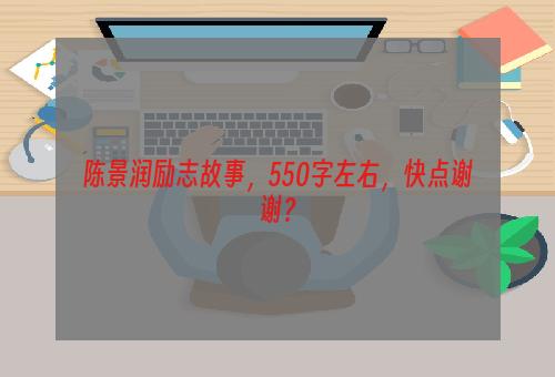 陈景润励志故事，550字左右，快点谢谢？