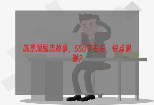 陈景润励志故事，550字左右，快点谢谢？