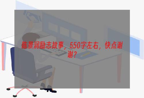 陈景润励志故事，550字左右，快点谢谢？