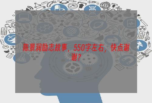 陈景润励志故事，550字左右，快点谢谢？