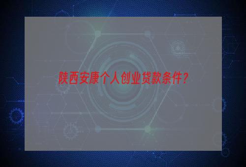 陕西安康个人创业贷款条件？