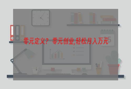 零元定义？ 零元创业,轻松月入万元