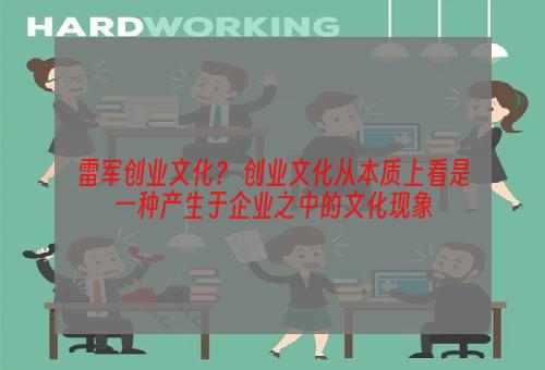 雷军创业文化？ 创业文化从本质上看是一种产生于企业之中的文化现象