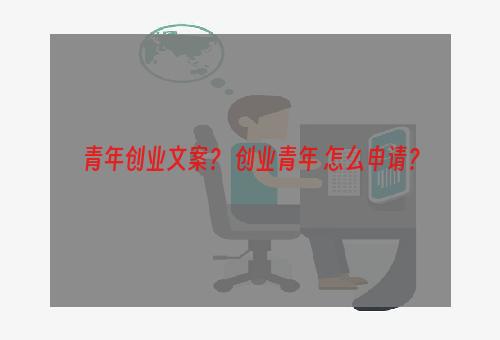 青年创业文案？ 创业青年 怎么申请？