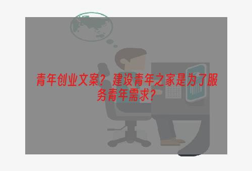 青年创业文案？ 建设青年之家是为了服务青年需求？