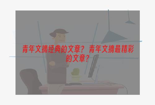 青年文摘经典的文章？ 青年文摘最精彩的文章？
