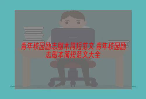 青年校园励志剧本简短范文 青年校园励志剧本简短范文大全