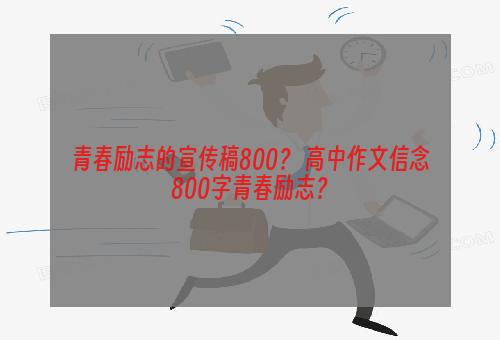 青春励志的宣传稿800？ 高中作文信念800字青春励志？