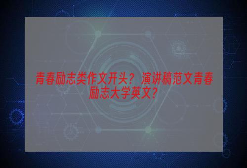 青春励志类作文开头？ 演讲稿范文青春励志大学英文？
