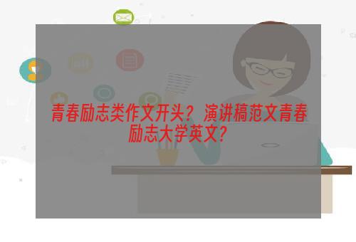 青春励志类作文开头？ 演讲稿范文青春励志大学英文？