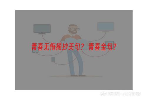 青春无悔摘抄美句？ 青春金句？