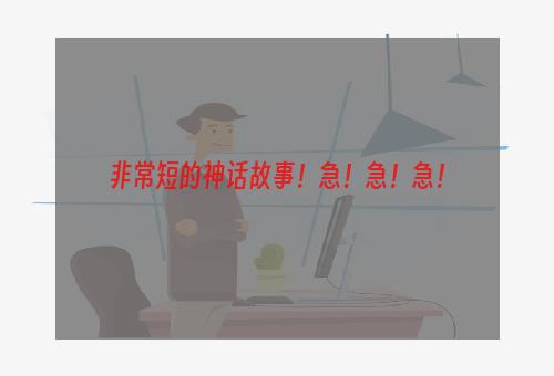 非常短的神话故事！急！急！急！