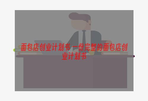 面包店创业计划书 一份完整的面包店创业计划书