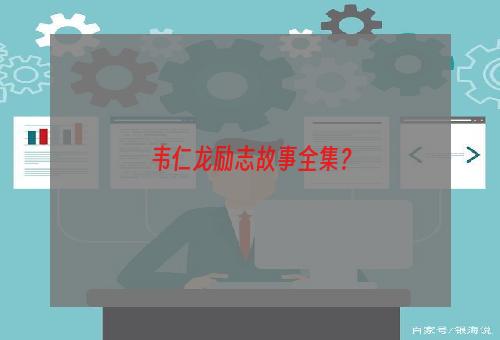 韦仁龙励志故事全集？