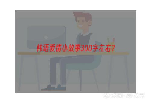 韩语爱情小故事300字左右？