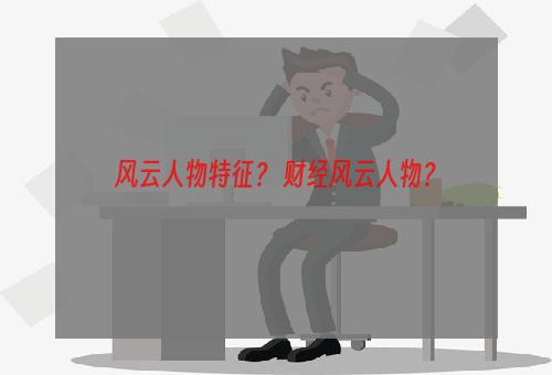 风云人物特征？ 财经风云人物？