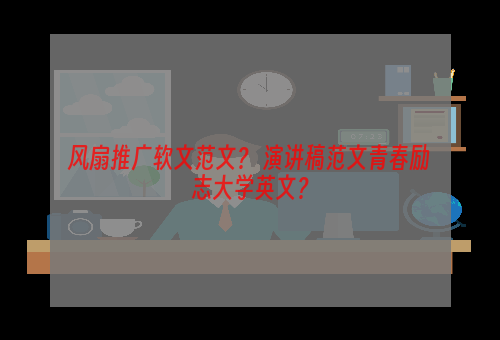风扇推广软文范文？ 演讲稿范文青春励志大学英文？