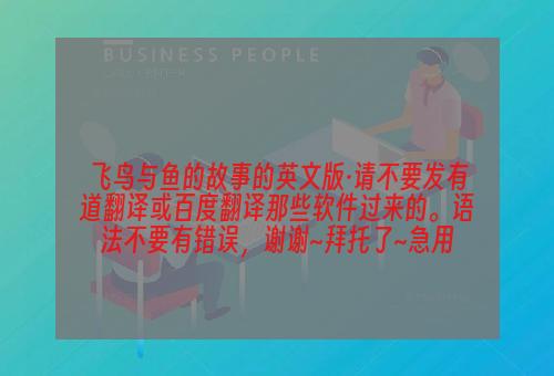 飞鸟与鱼的故事的英文版·请不要发有道翻译或百度翻译那些软件过来的。语法不要有错误，谢谢~拜托了~急用