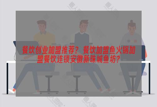 餐饮创业加盟推荐？ 餐饮加盟鱼火锅加盟餐饮连锁安徽新珠城鱼坊？