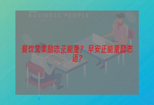 餐饮文案励志正能量？ 早安正能量励志语？