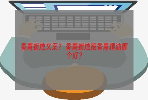 香薰蜡烛文案？ 香薰蜡烛跟香薰精油哪个好？