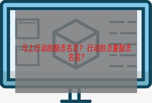 马上行动的励志名言？ 行动的力量励志名言？