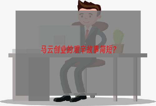马云创业的艰辛故事简短？