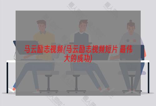 马云励志视频(马云励志视频短片 最伟大的成功)