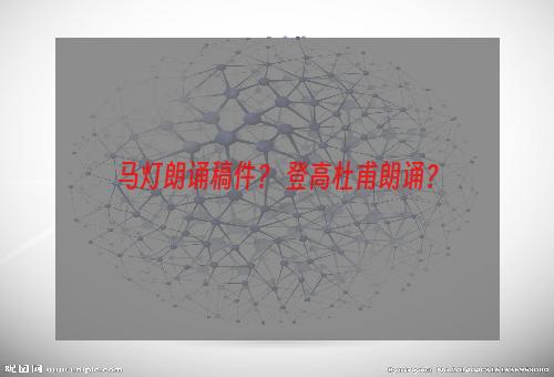 马灯朗诵稿件？ 登高杜甫朗诵？