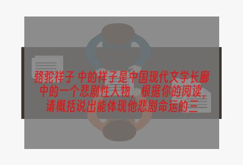 骆驼祥子 中的祥子是中国现代文学长廊中的一个悲剧性人物，根据你的阅读，请概括说出能体现他悲剧命运的三