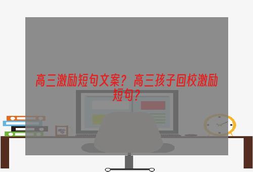 高三激励短句文案？ 高三孩子回校激励短句？