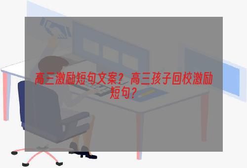 高三激励短句文案？ 高三孩子回校激励短句？