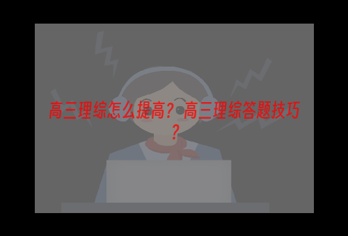 高三理综怎么提高？ 高三理综答题技巧？