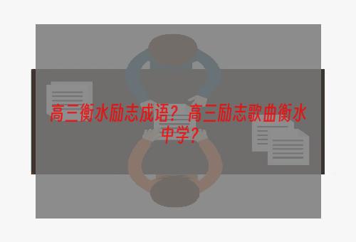 高三衡水励志成语？ 高三励志歌曲衡水中学？