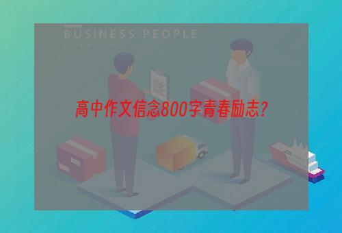 高中作文信念800字青春励志？