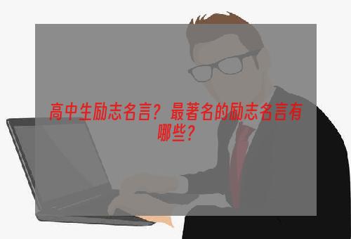 高中生励志名言？ 最著名的励志名言有哪些？