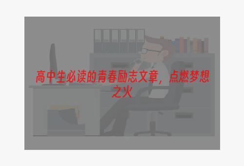 高中生必读的青春励志文章，点燃梦想之火