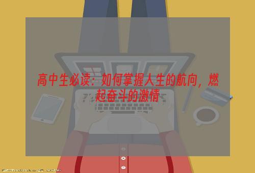 高中生必读：如何掌握人生的航向，燃起奋斗的激情