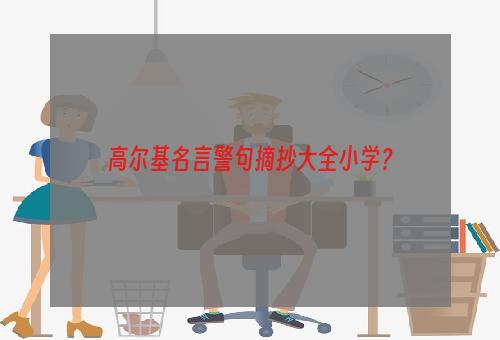 高尔基名言警句摘抄大全小学？